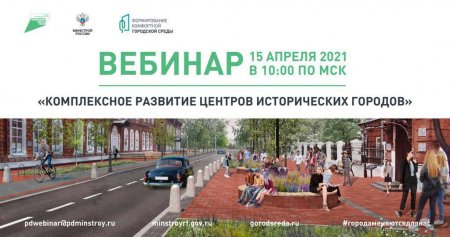 Завтра, 15 апреля, состоится вебинар Минстроя России на тему: "Комплексное развитие центров исторических городов"
